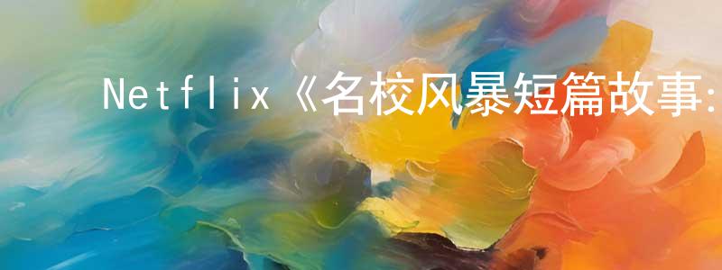 蔡炜健发布Netflix《名校风暴短篇故事:派崔克》迅雷下载/在线观看/百度云-都市/情感-美剧天堂